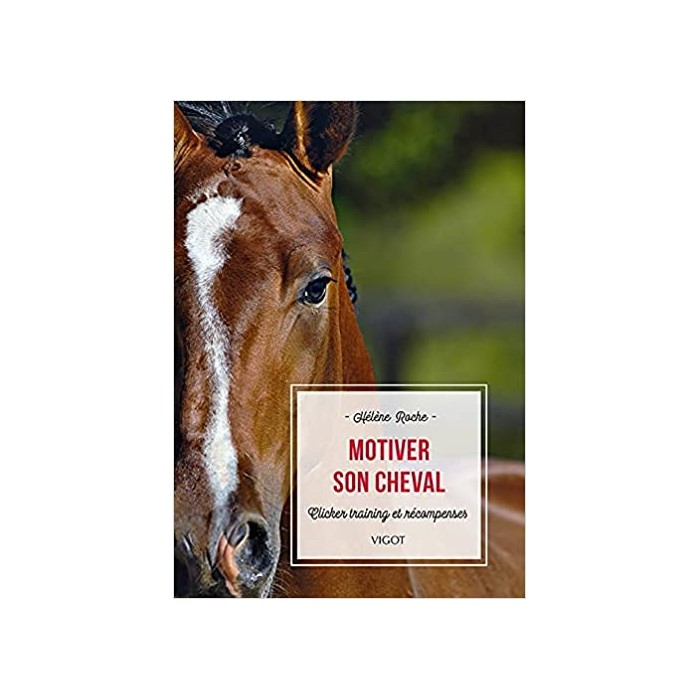 Motiver son cheval, Clicker training et récompenses - Hélène Roche - 244 pages